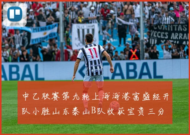 中乙联赛第九轮上海海港富盛经开队小胜山东泰山B队收获宝贵三分