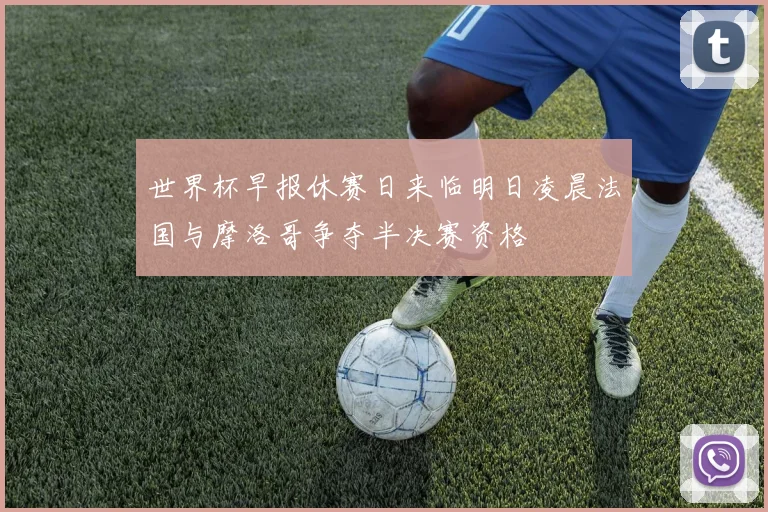 世界杯早报休赛日来临明日凌晨法国与摩洛哥争夺半决赛资格