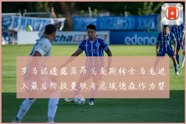 罗马诺透露若昂戈麦斯转会马竞进入最后阶段曼联考虑埃德森作为替代人选