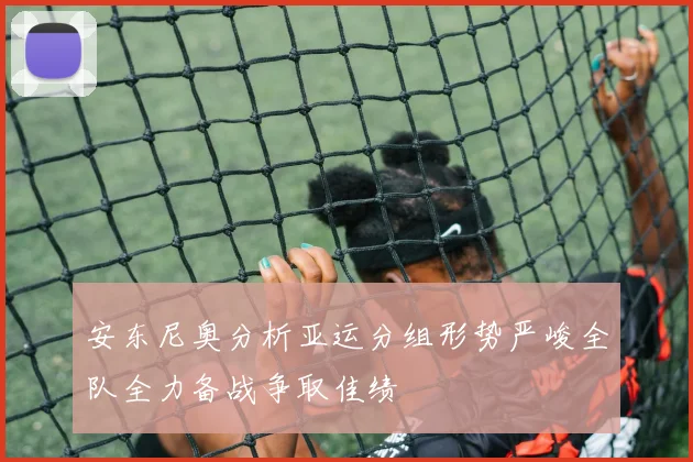 安东尼奥分析亚运分组形势严峻全队全力备战争取佳绩