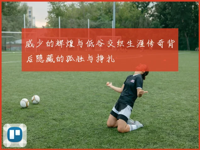 威少的辉煌与低谷交织生涯传奇背后隐藏的孤独与挣扎